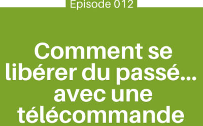 Comment se libérer du passé… avec une télécommande | E012