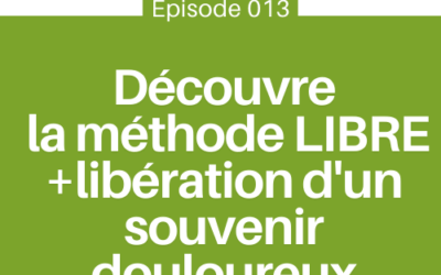 Découvre la méthode LIBRE+libération d’un souvenir douloureux | E013